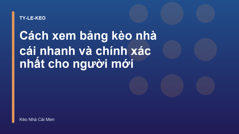 Cách xem bảng kèo nhà cái nhanh và chính xác nhất cho người mới